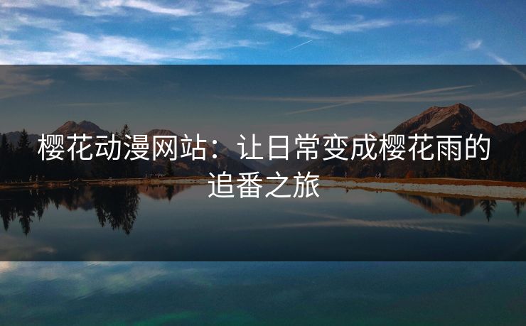 樱花动漫网站：让日常变成樱花雨的追番之旅