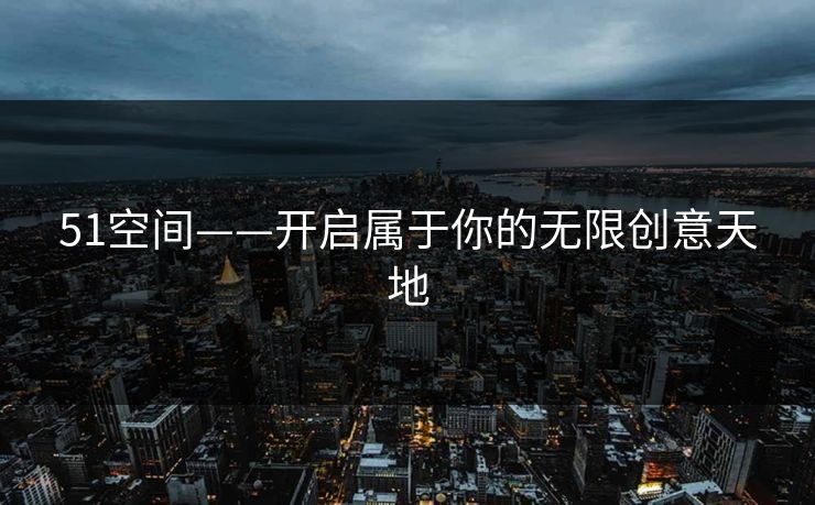 51空间——开启属于你的无限创意天地