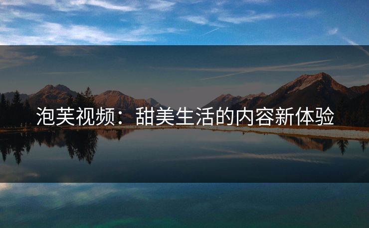 泡芙视频：甜美生活的内容新体验
