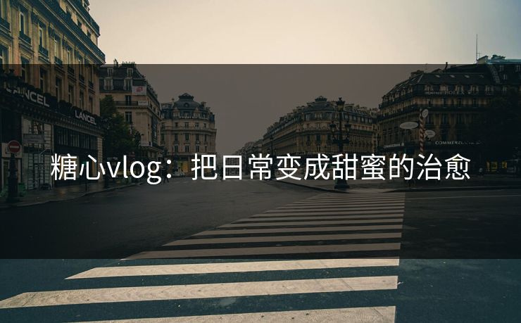 糖心vlog:把日常变成甜蜜的治愈