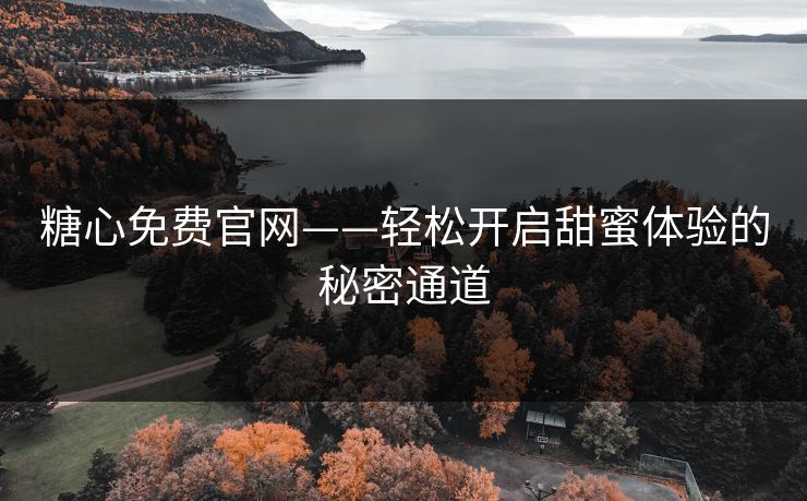 糖心免费官网——轻松开启甜蜜体验的秘密通道