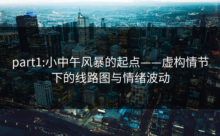 part1:小中午风暴的起点——虚构情节下的线路图与情绪波动