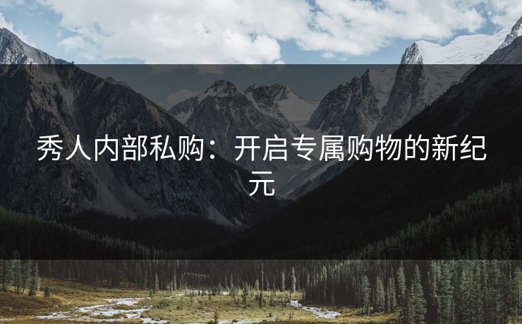 秀人内部私购：开启专属购物的新纪元