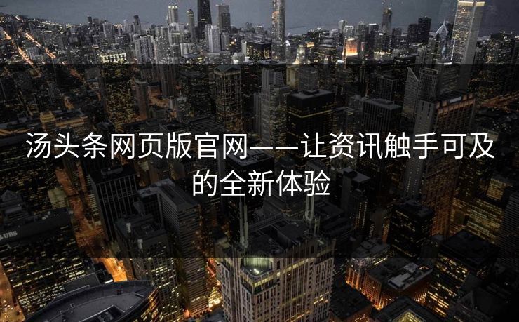 汤头条网页版官网——让资讯触手可及的全新体验