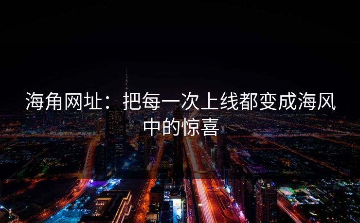海角网址：把每一次上线都变成海风中的惊喜