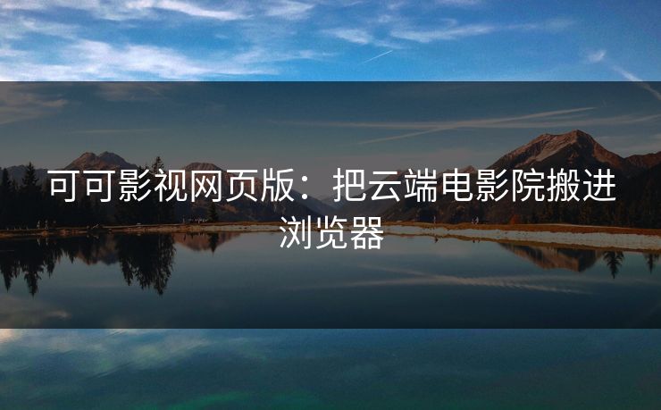 可可影视网页版：把云端电影院搬进浏览器