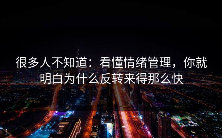 很多人不知道：看懂情绪管理，你就明白为什么反转来得那么快